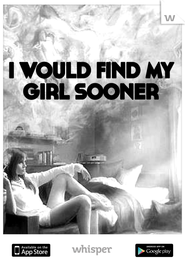 I WOULD FIND MY GIRL SOONER 