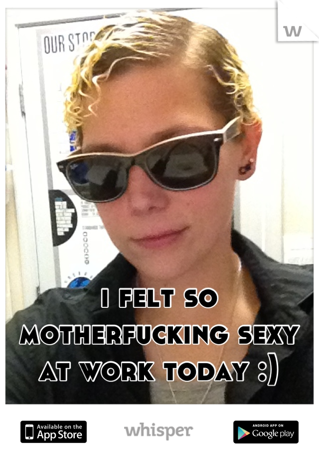 i felt so motherfucking sexy
at work today :)