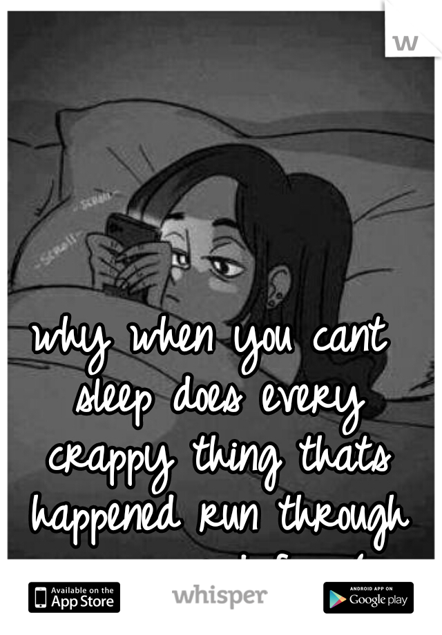 why when you cant sleep does every crappy thing thats happened run through your mind fs :-(