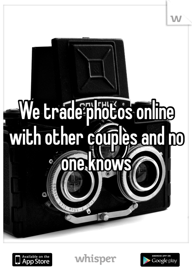 We trade photos online with other couples and no one knows 