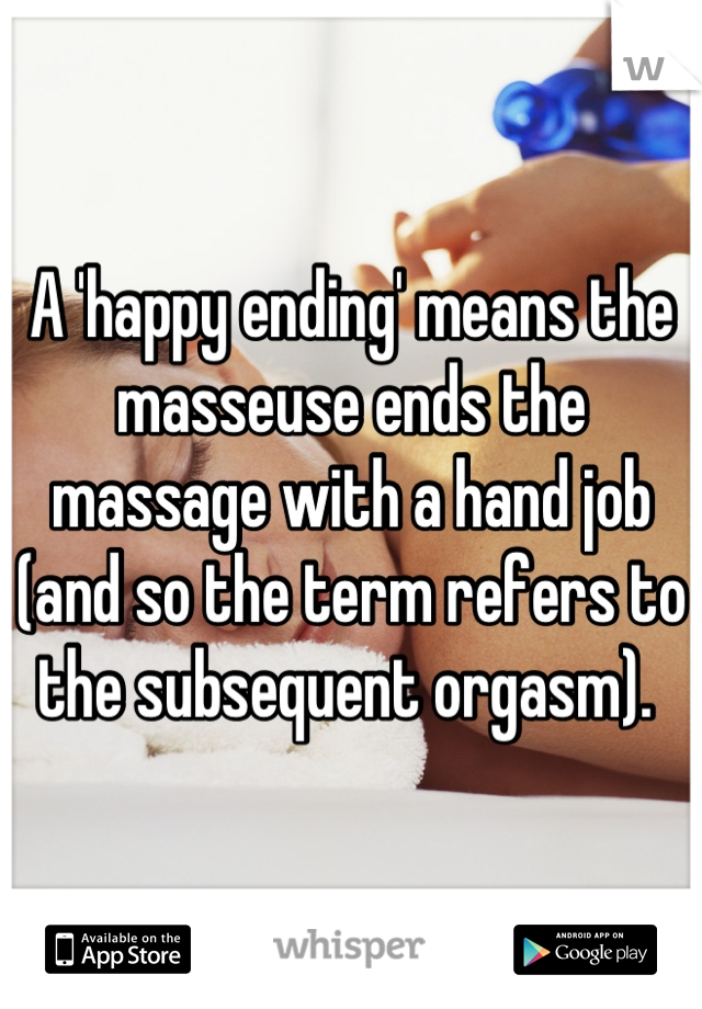 A 'happy ending' means the masseuse ends the massage with a hand job (and so the term refers to the subsequent orgasm). 