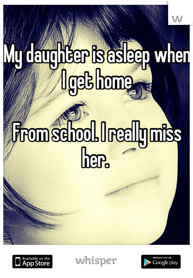 My daughter is asleep when I get home

From school. I really miss her. 