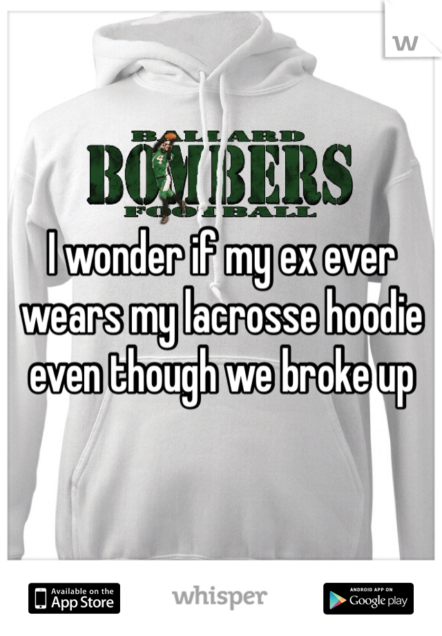 I wonder if my ex ever wears my lacrosse hoodie even though we broke up