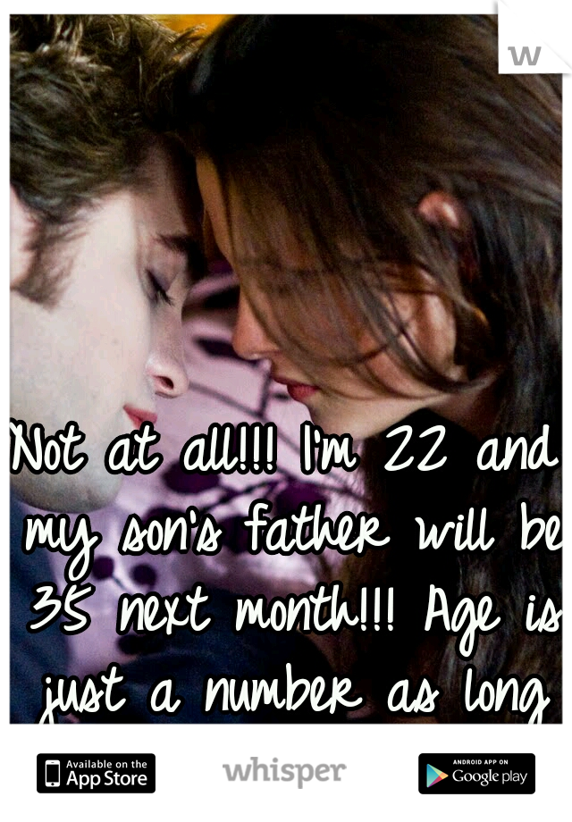Not at all!!! I'm 22 and my son's father will be 35 next month!!! Age is just a number as long as its legal!! :)