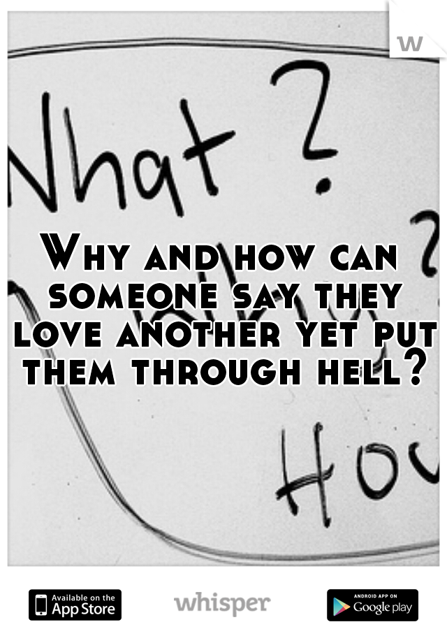Why and how can someone say they love another yet put them through hell?