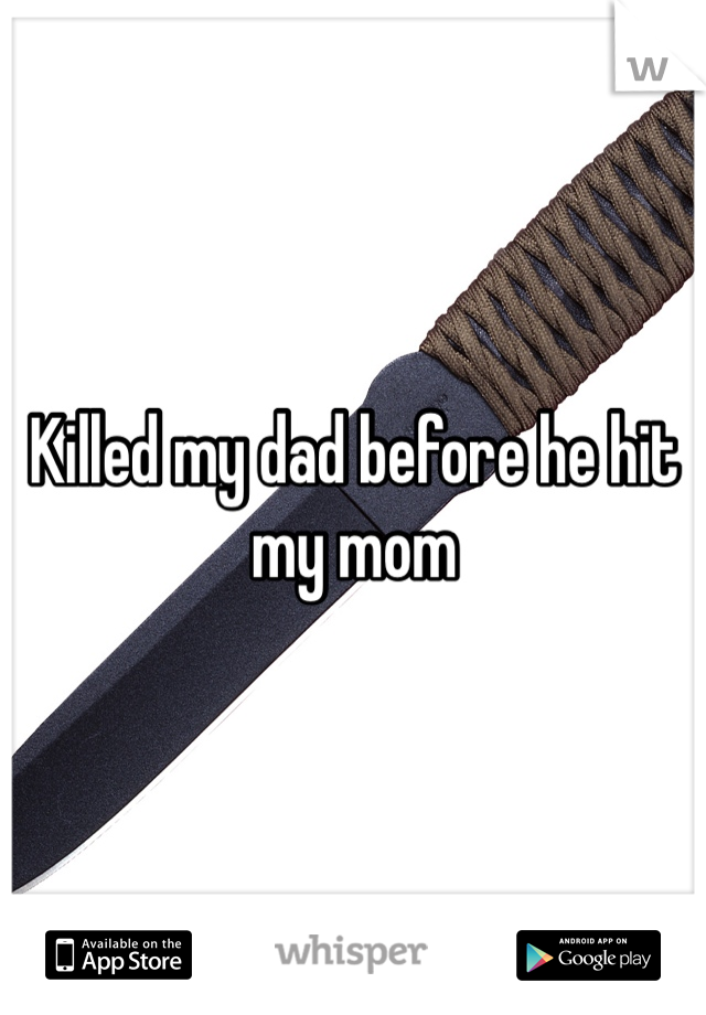 Killed my dad before he hit my mom