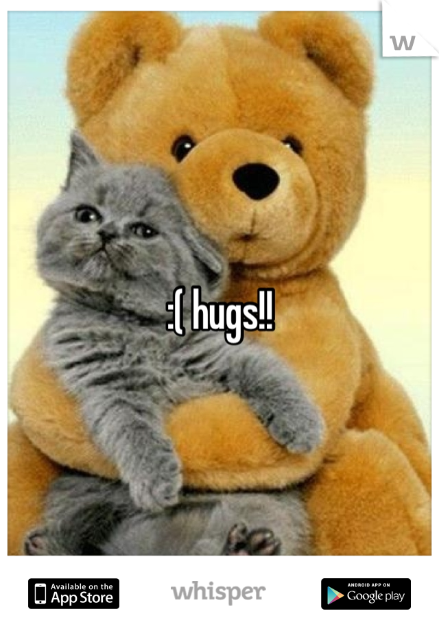 :( hugs!!
