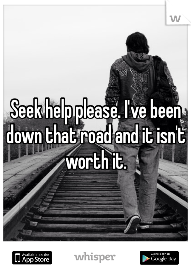 Seek help please. I've been down that road and it isn't worth it. 