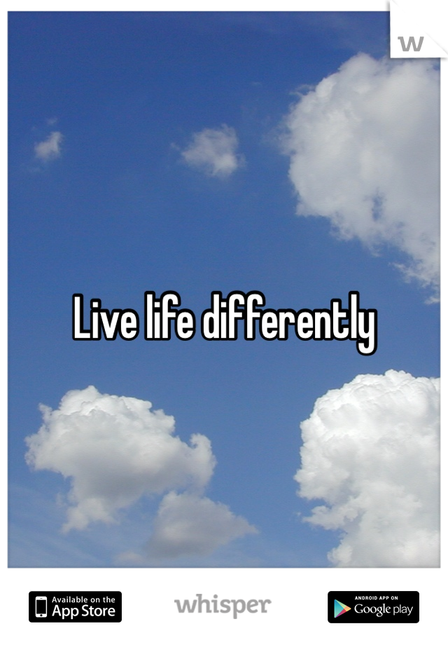 Live life differently