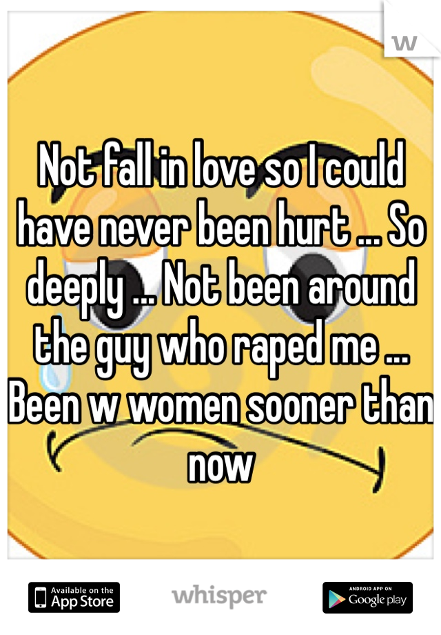 Not fall in love so I could have never been hurt ... So deeply ... Not been around the guy who raped me ... Been w women sooner than now 