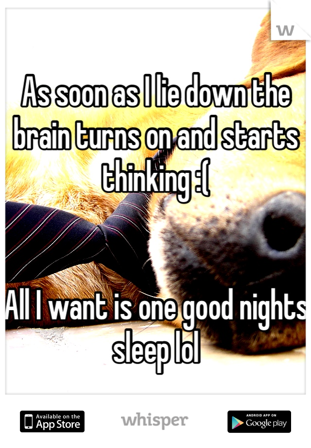 As soon as I lie down the brain turns on and starts thinking :( 


All I want is one good nights sleep lol