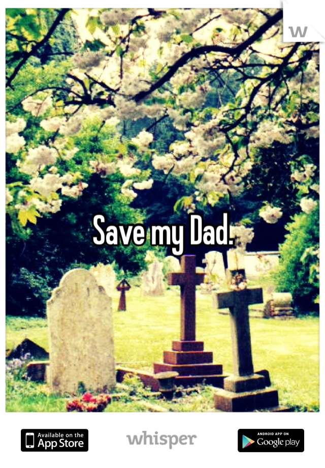 Save my Dad.