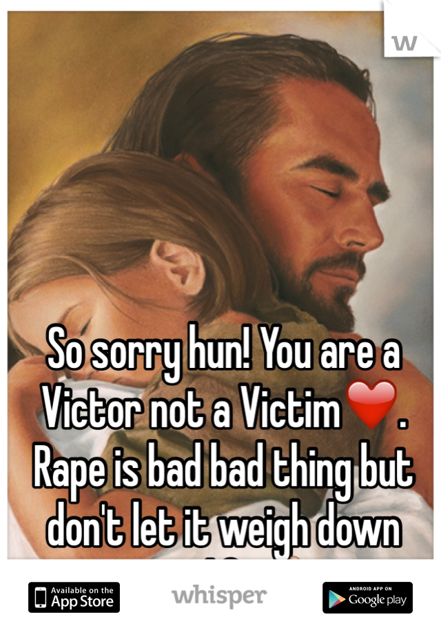 So sorry hun! You are a Victor not a Victim❤️. Rape is bad bad thing but don't let it weigh down your life 👍