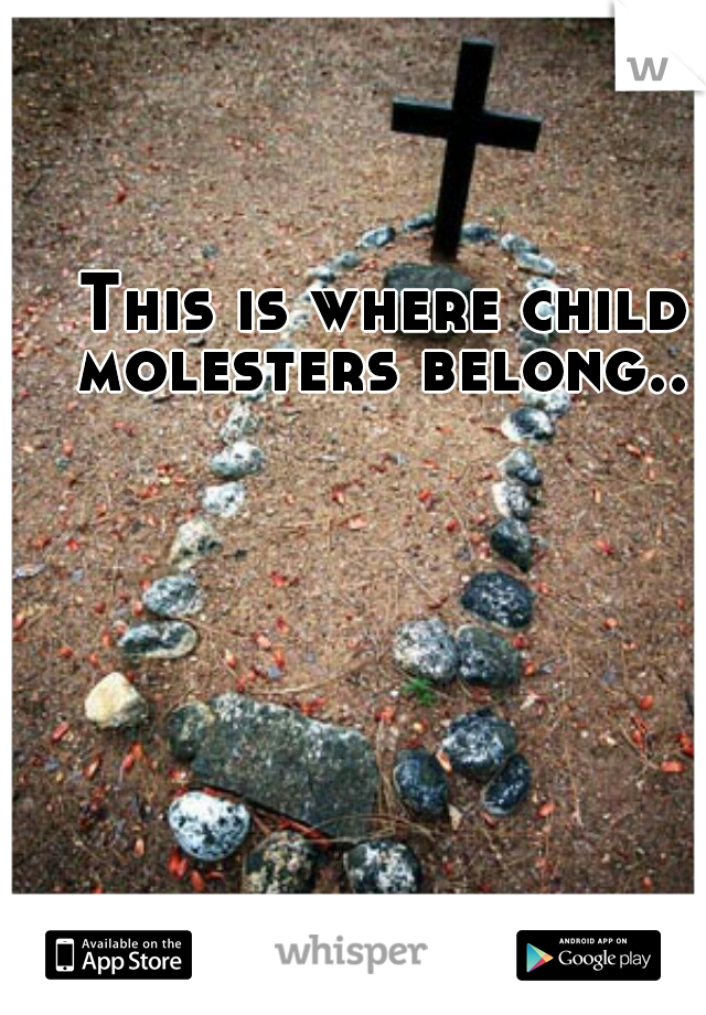 This is where child molesters belong.. 