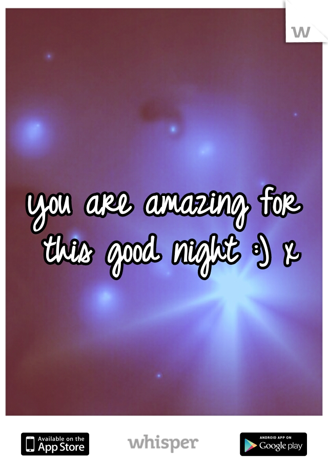 you are amazing for this good night :) x