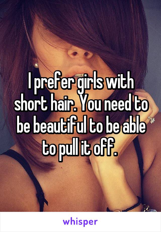 I prefer girls with short hair. You need to be beautiful to be able to pull it off. 