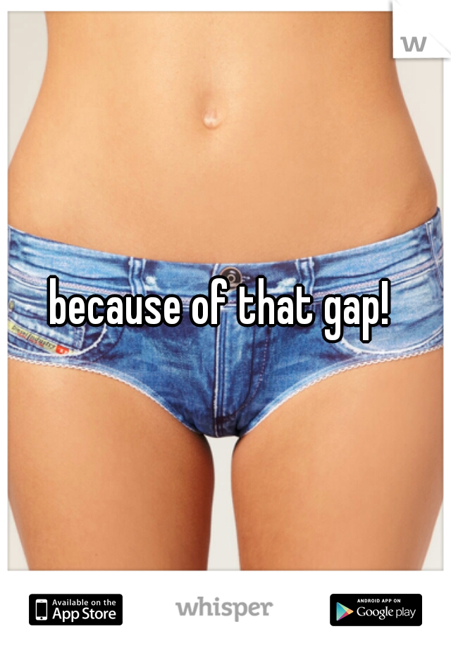 because of that gap! 