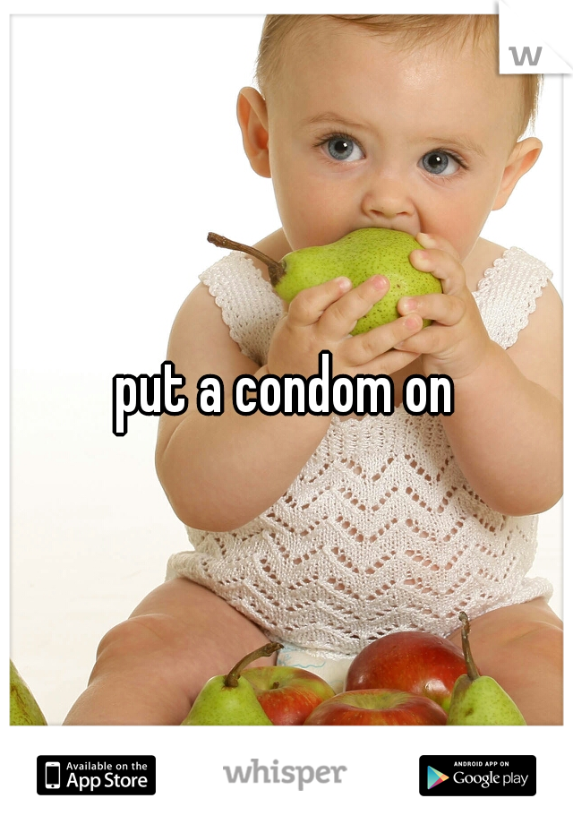 put a condom on