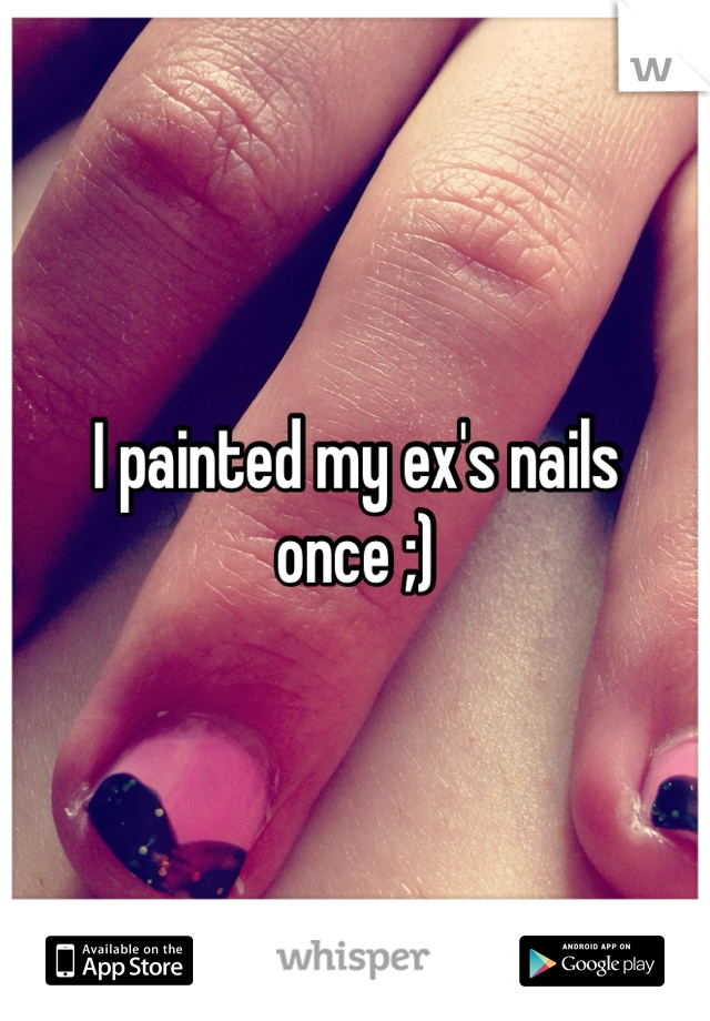 I painted my ex's nails once ;)