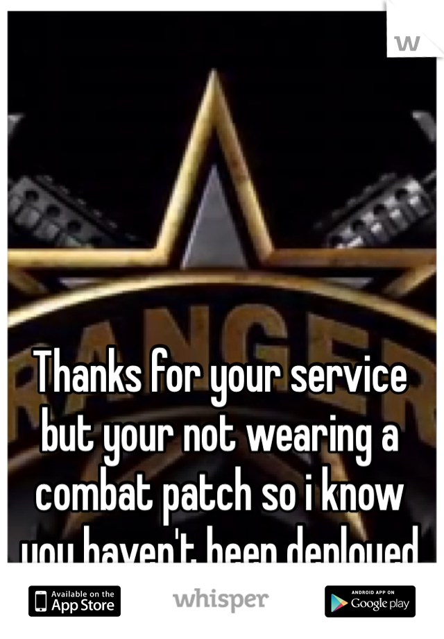 Thanks for your service but your not wearing a combat patch so i know you haven't been deployed