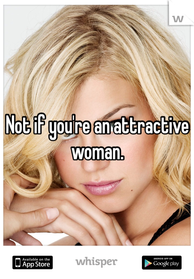 Not if you're an attractive woman. 