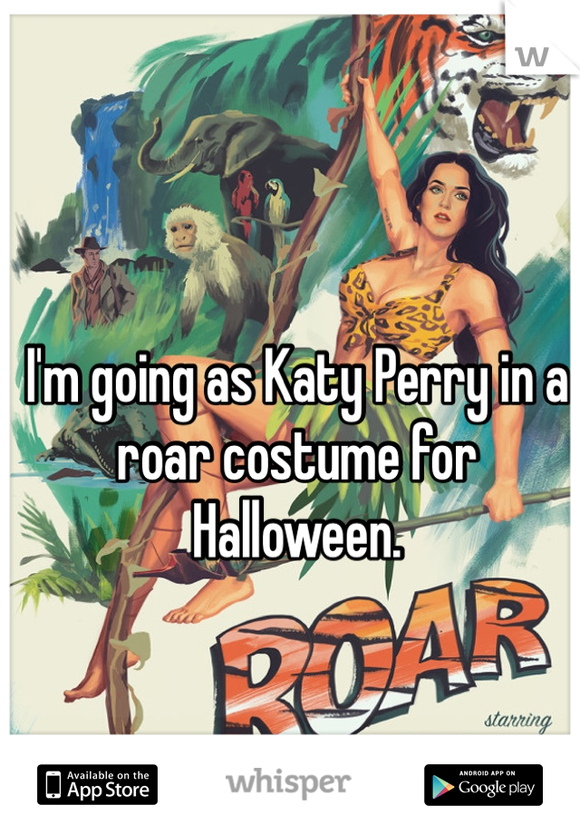 I'm going as Katy Perry in a roar costume for Halloween. 
