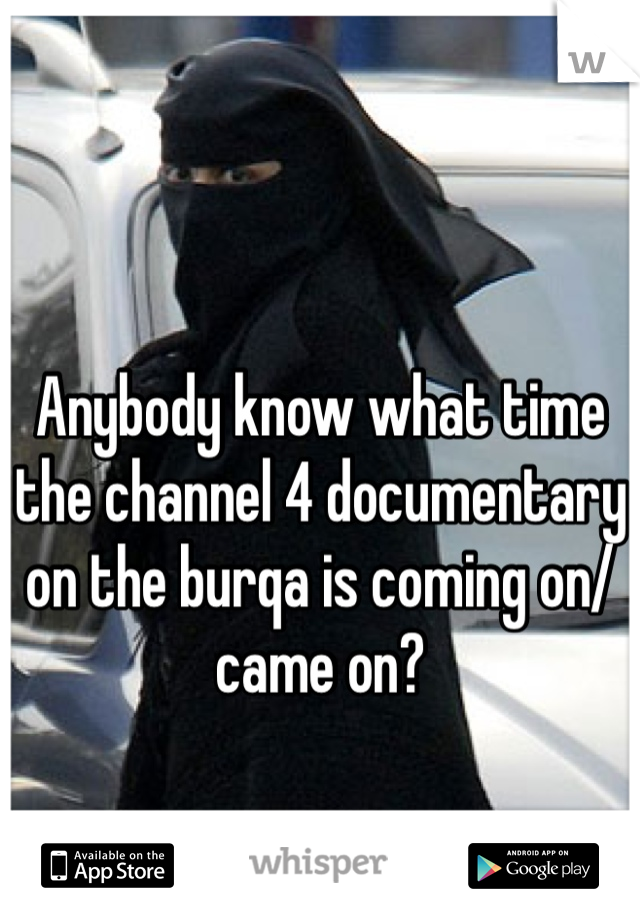 Anybody know what time the channel 4 documentary on the burqa is coming on/came on?