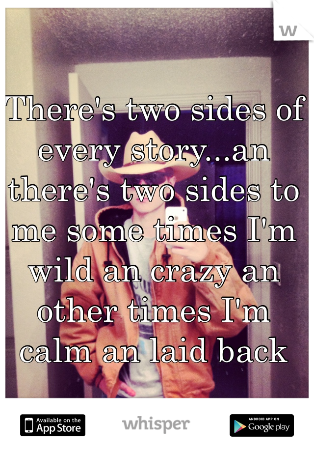 There's two sides of every story...an there's two sides to me some times I'm wild an crazy an other times I'm calm an laid back 