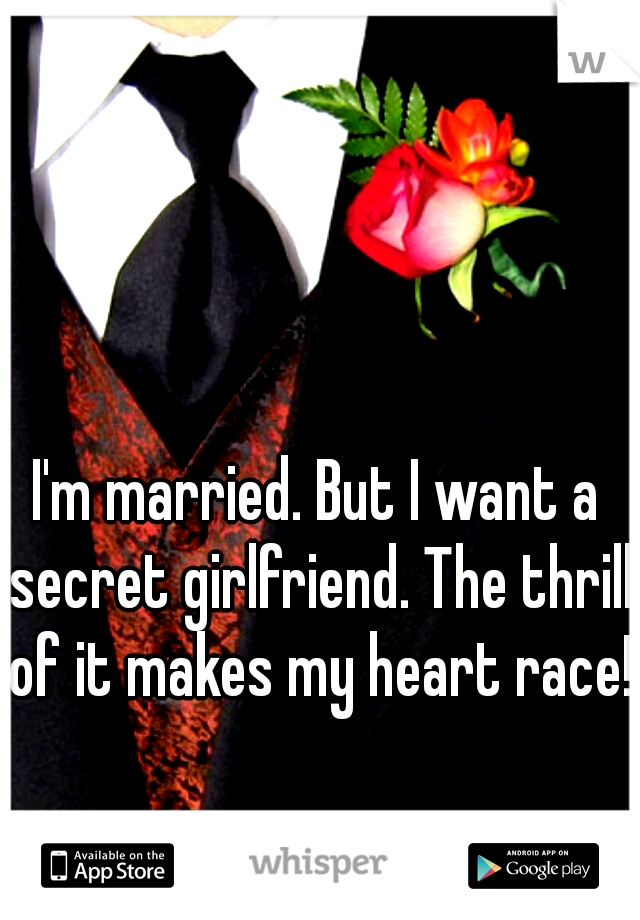 I'm married. But I want a secret girlfriend. The thrill of it makes my heart race! 