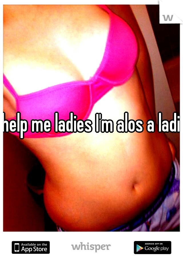 help me ladies I'm alos a ladie