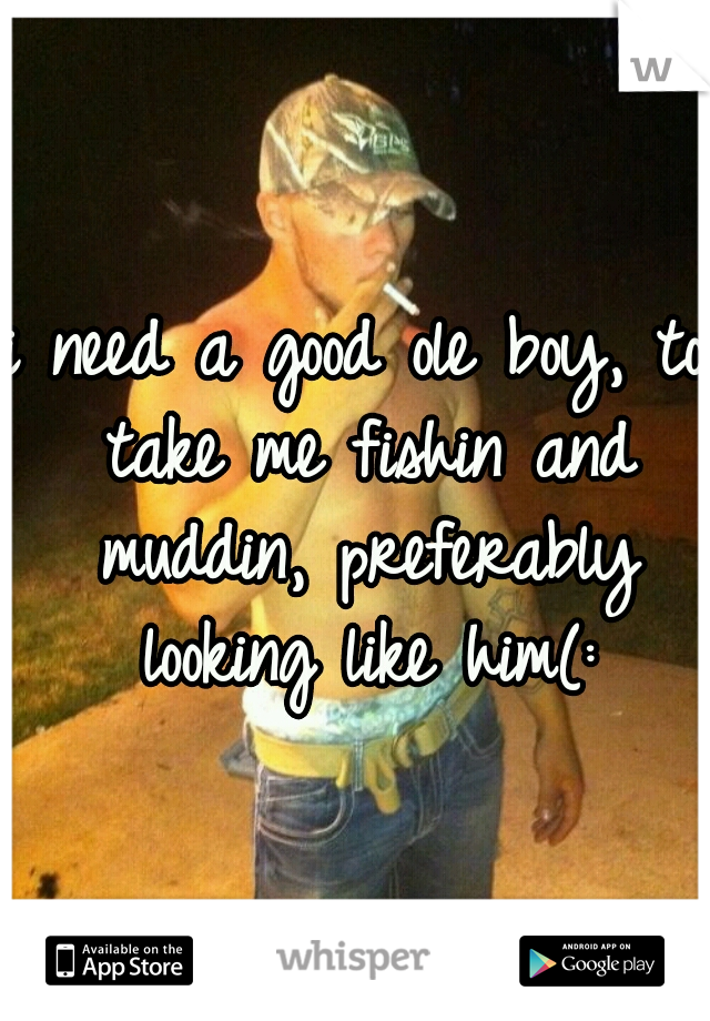 i need a good ole boy, to take me fishin and muddin, preferably looking like him(: