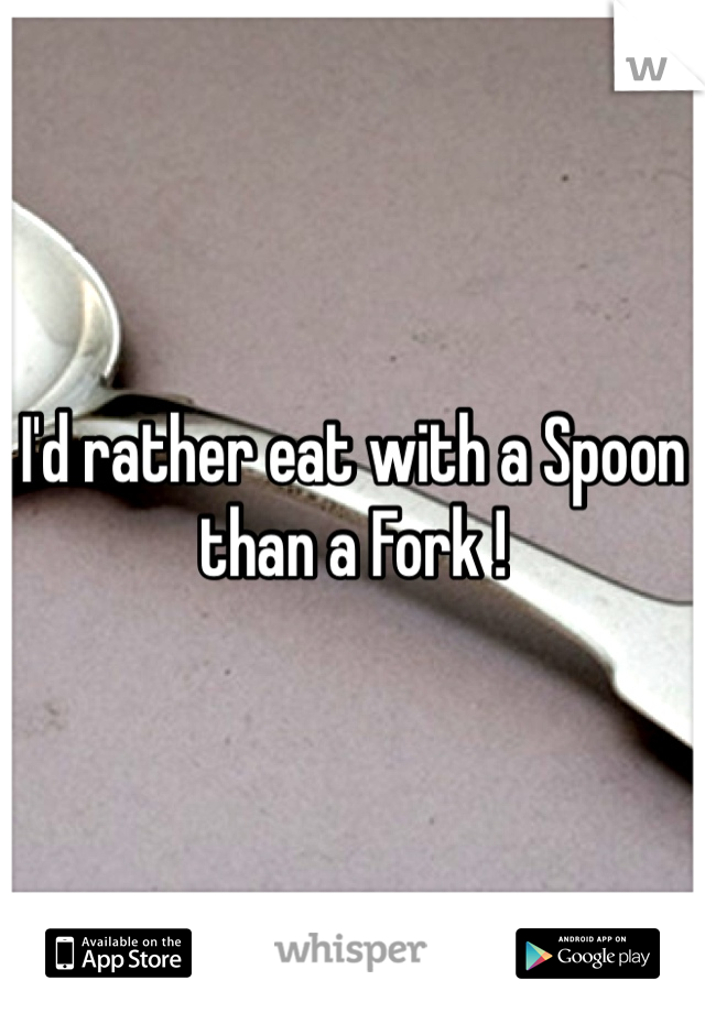 I'd rather eat with a Spoon than a Fork ! 