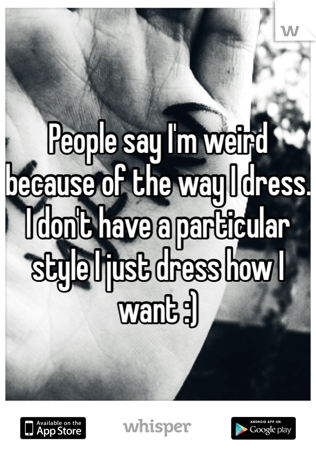 People say I'm weird because of the way I dress. I don't have a particular style I just dress how I want :)