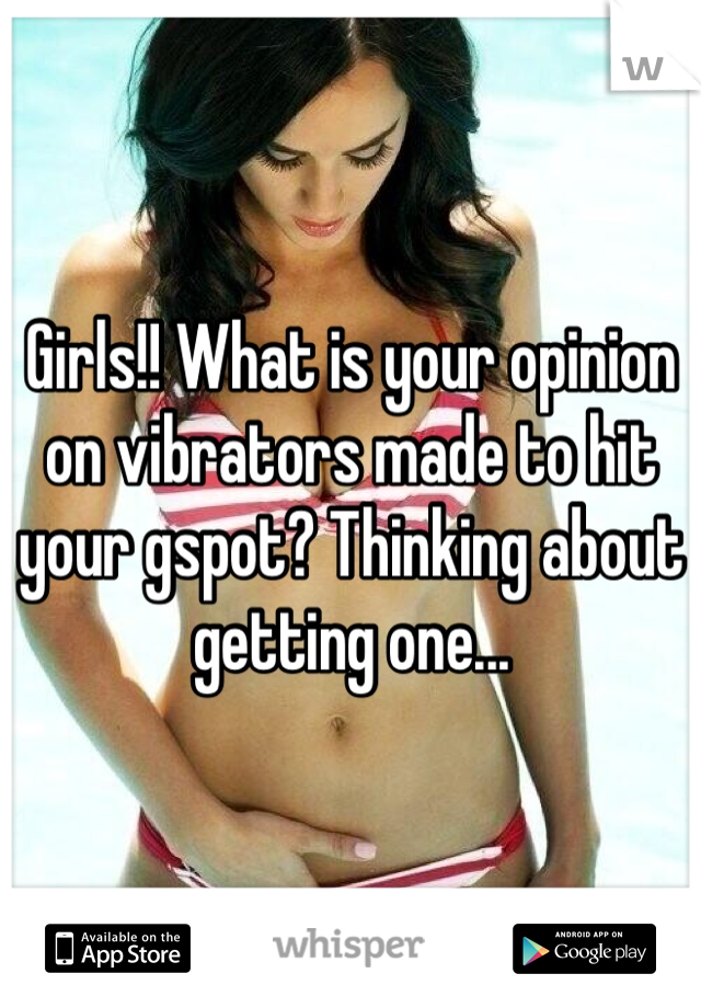 Girls!! What is your opinion on vibrators made to hit your gspot? Thinking about getting one...