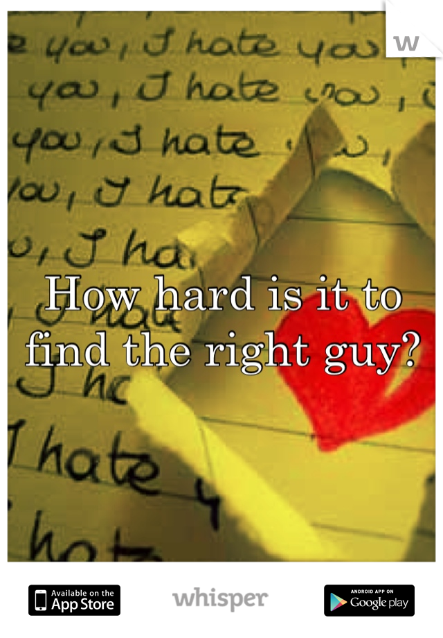 How hard is it to find the right guy? 