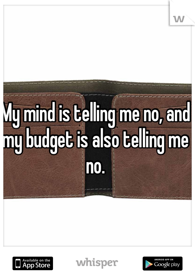 My mind is telling me no, and my budget is also telling me no.