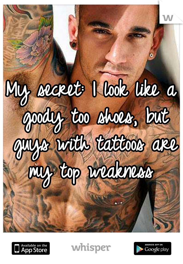 My secret: I look like a goody too shoes, but guys with tattoos are my top weakness 