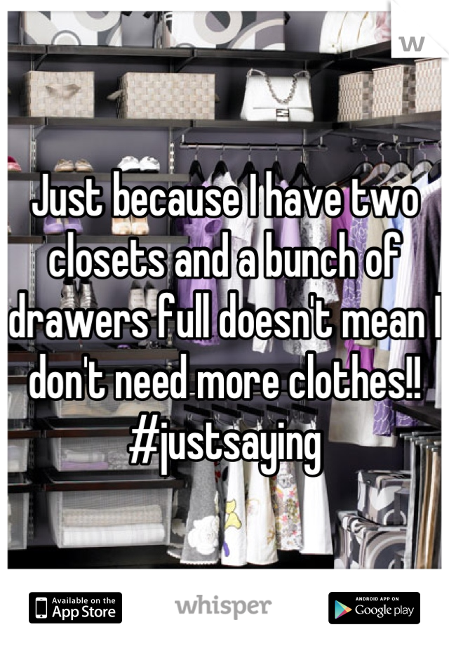 Just because I have two closets and a bunch of drawers full doesn't mean I don't need more clothes!! #justsaying
