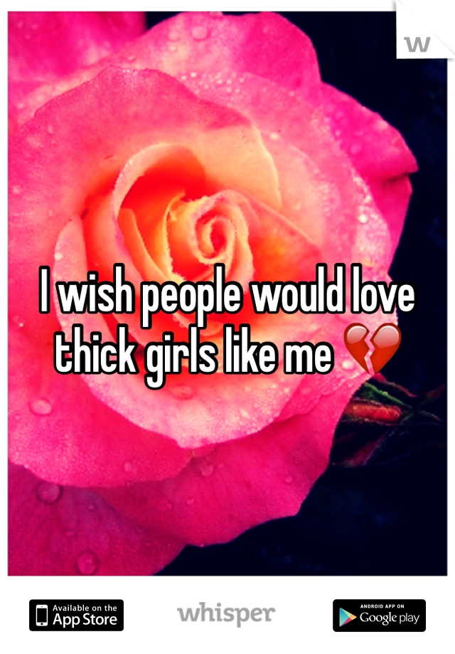 I wish people would love thick girls like me 💔