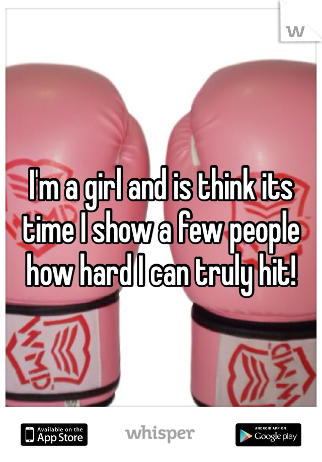 I'm a girl and is think its time I show a few people how hard I can truly hit!