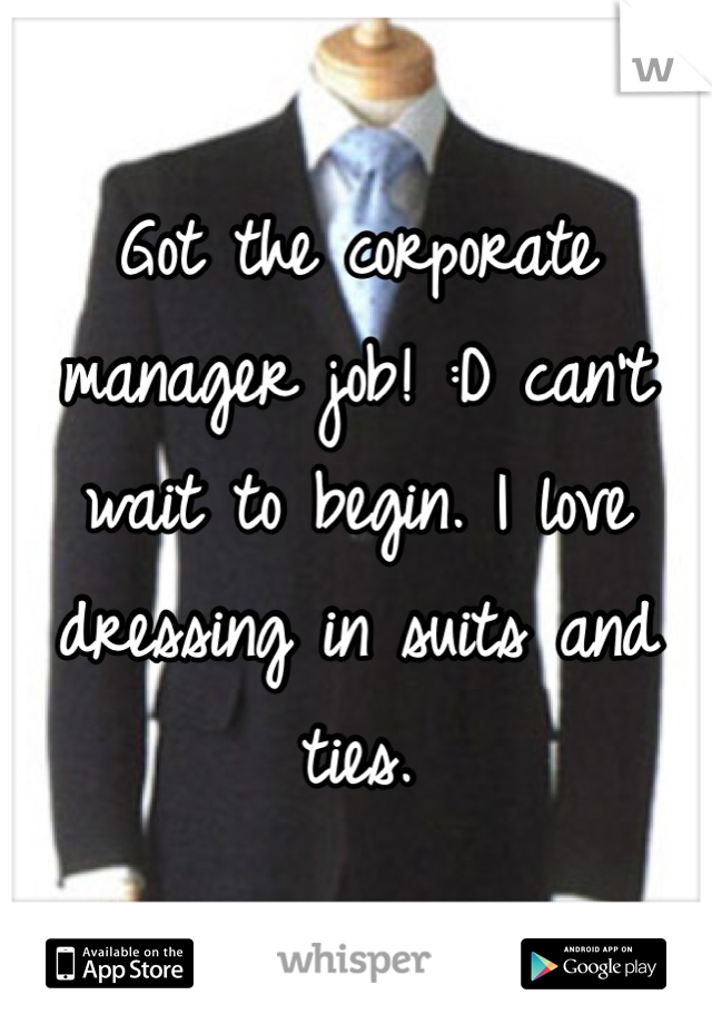Got the corporate manager job! :D can't wait to begin. I love dressing in suits and ties. 
