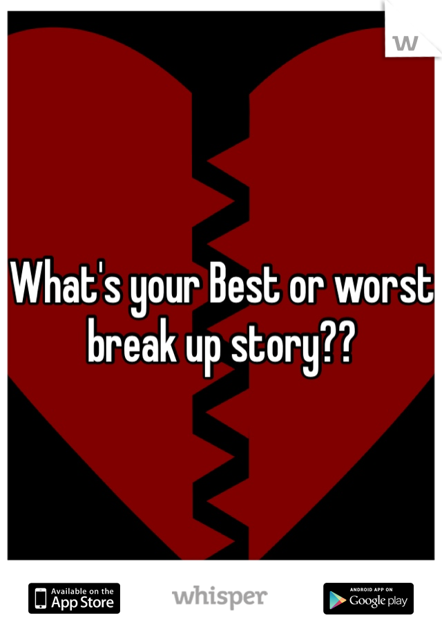 What's your Best or worst break up story??