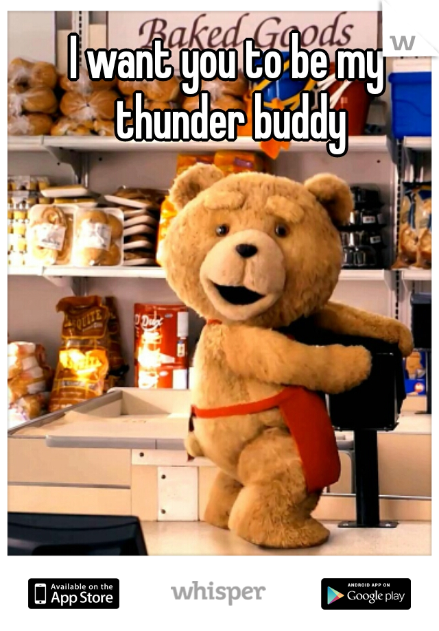 I want you to be my thunder buddy