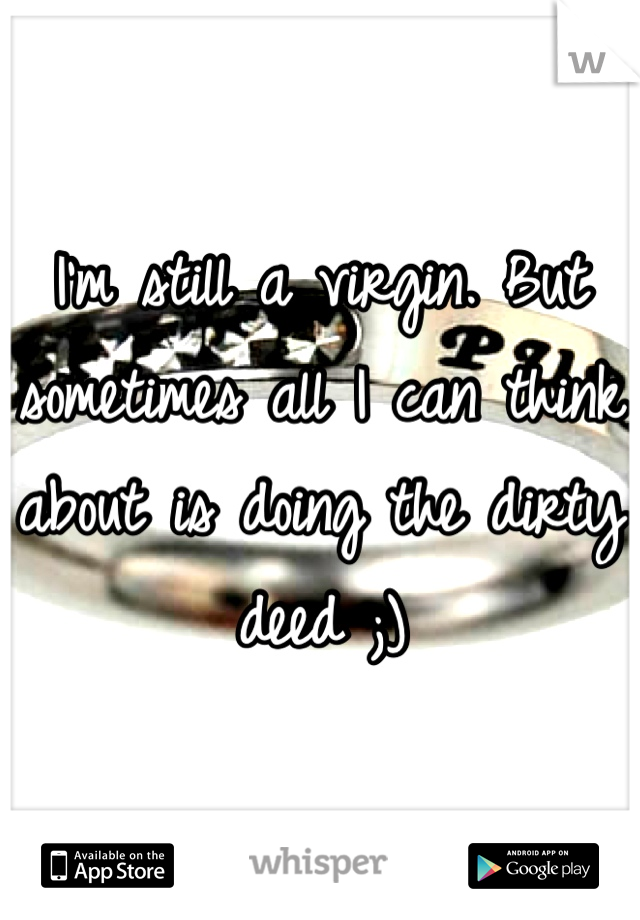 I'm still a virgin. But sometimes all I can think about is doing the dirty deed ;)