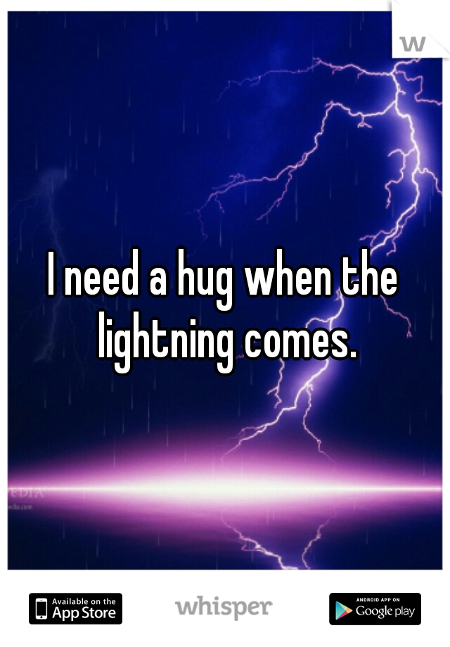 I need a hug when the lightning comes.