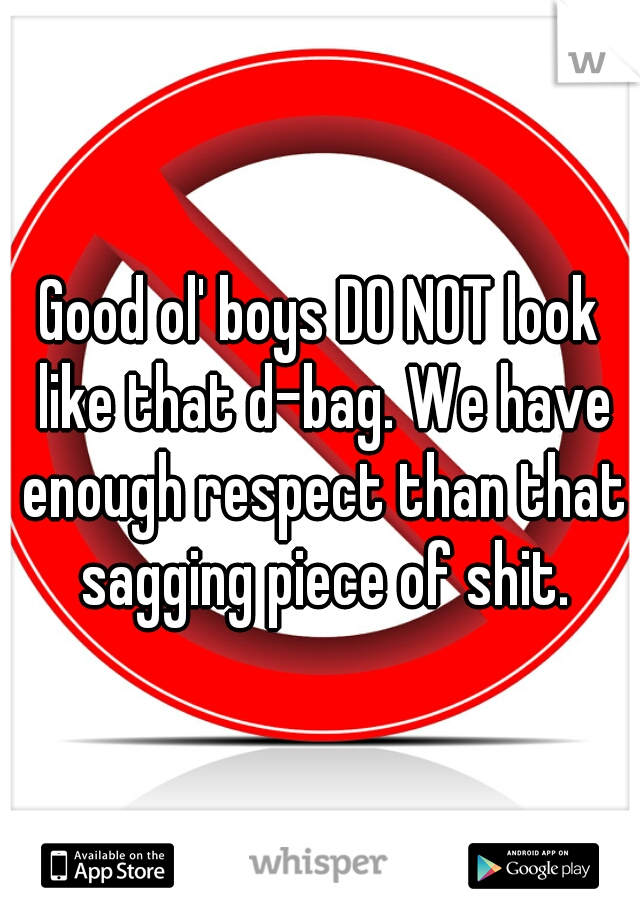Good ol' boys DO NOT look like that d-bag. We have enough respect than that sagging piece of shit.