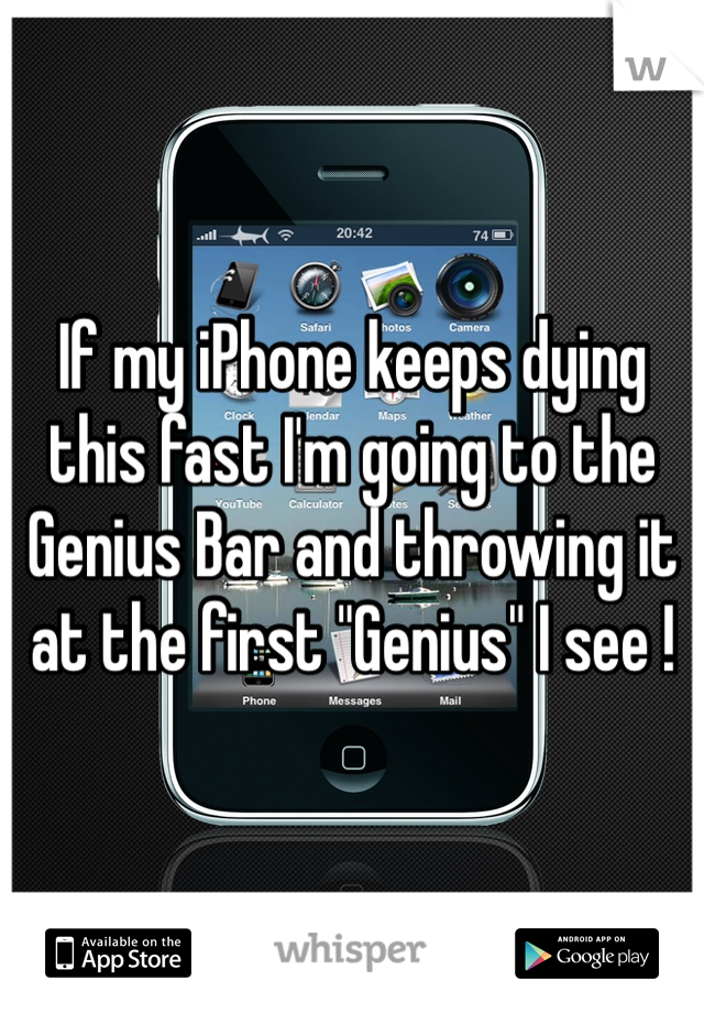 If my iPhone keeps dying this fast I'm going to the Genius Bar and throwing it at the first "Genius" I see !