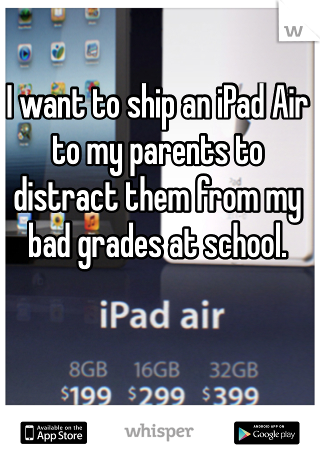 I want to ship an iPad Air to my parents to distract them from my bad grades at school.