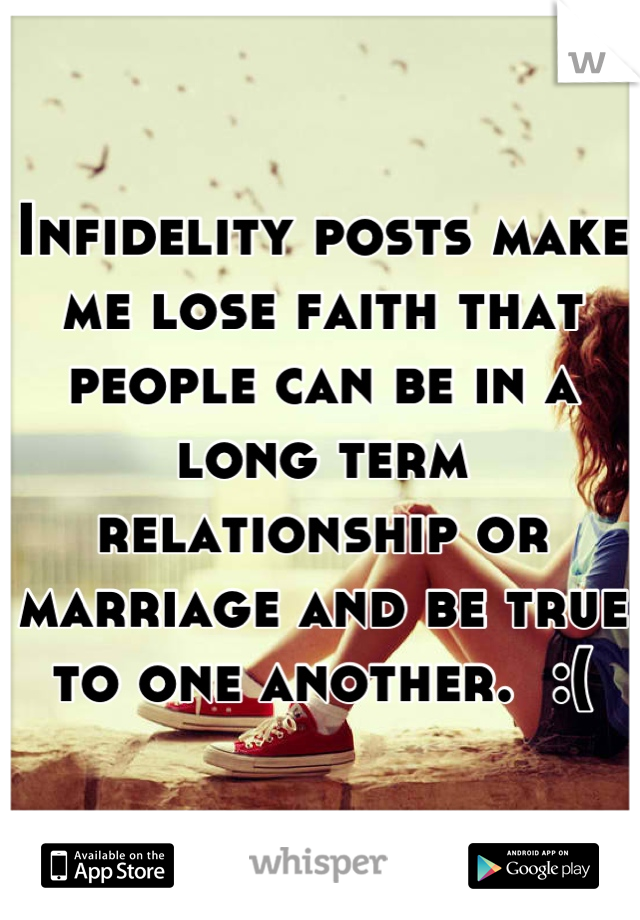 Infidelity posts make me lose faith that people can be in a long term relationship or marriage and be true to one another.  :(