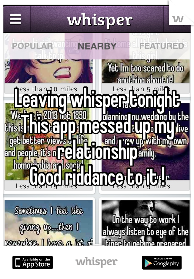 Leaving whisper tonight 
This app messed up my relationship
Good riddance to it !